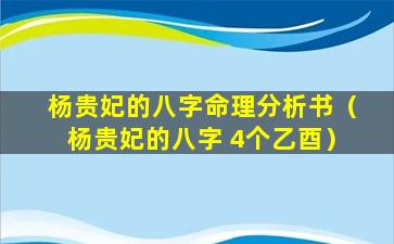 杨贵妃的八字命理分析书（杨贵妃的八字 4个乙酉）